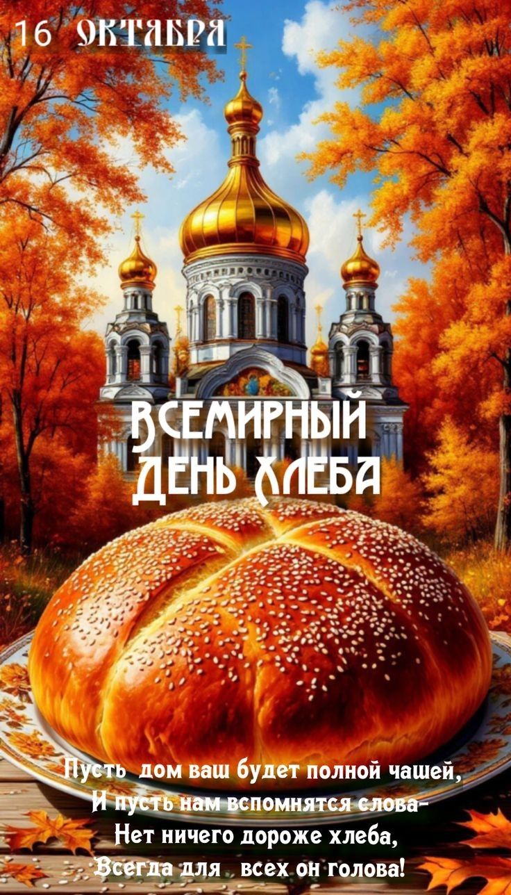 16 октября Всемирный день хлеба. Пусть дом ваш будет полной чашей, И пусть нам вспомнятся слова — Нет ничего дороже хлеба, Всегда для всех он голова!
