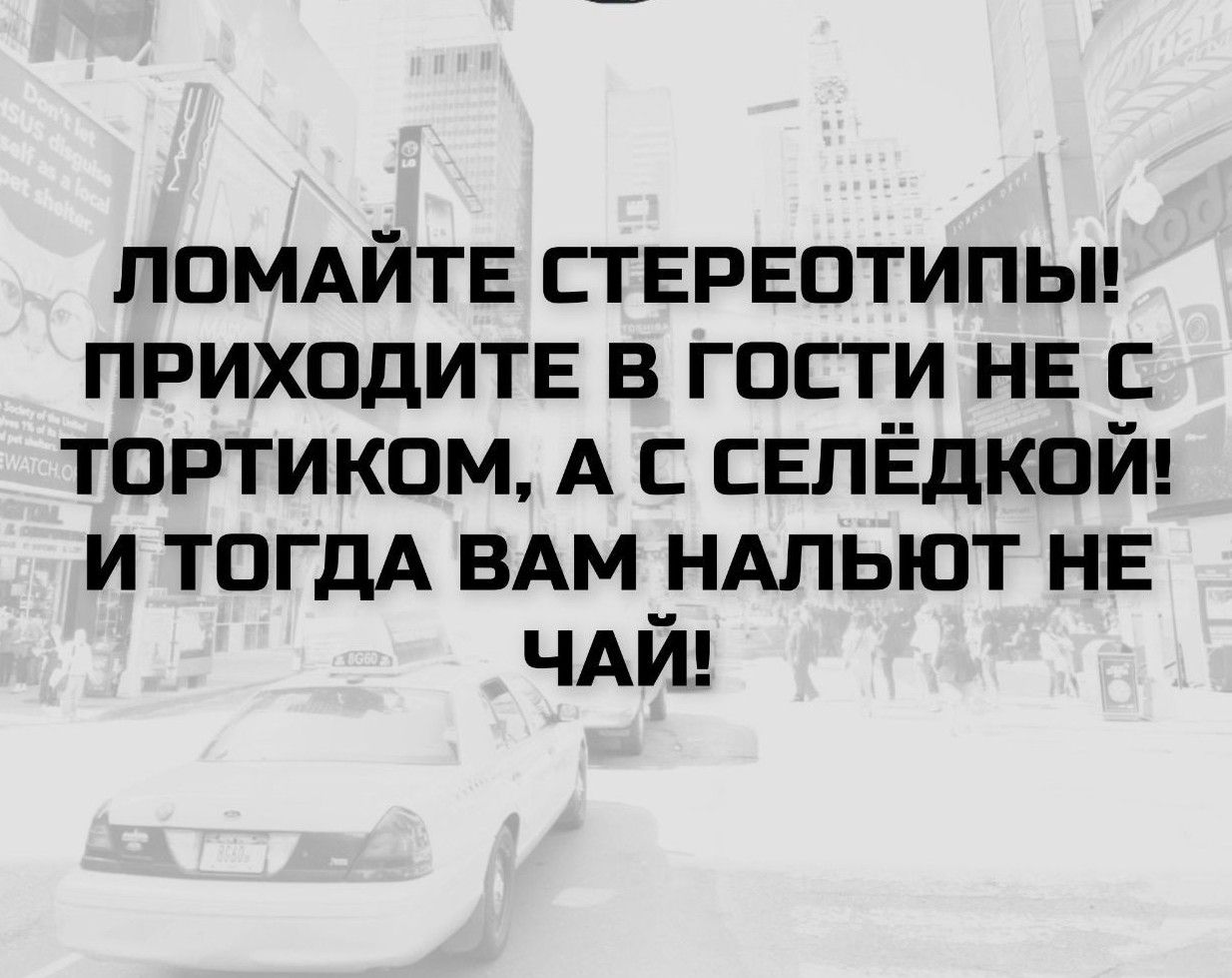 ЛОМАЙТЕ СТЕРЕОТИПЫ! ПРИХОДИТЕ В ГОСТИ НЕ С ТОРТИКОМ, А С СЕЛЁДКОЙ! И ТОГДА ВАМ НАЛЬЮТ НЕ ЧАЙ!
