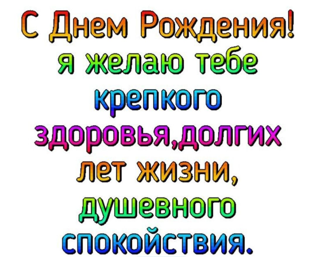 С Днем Рождения! я желаю тебе крепкого здоровья, долгих лет жизни, душевного спокойствия.