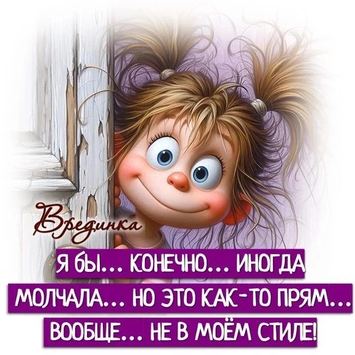 Врединка Я бы... КОНЕЧНО... ИНОГДА МОЛЧАЛА... НО ЭТО КАК-ТО ПРЯМ... ВООБЩЕ... НЕ В МОЁМ СТИЛЕ!