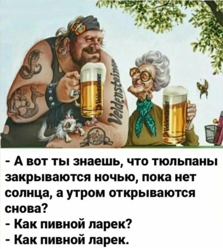 - А вот ты знаешь, что тюльпаны закрываются ночью, пока нет солнца, а утром открываются снова? - Как пивной ларек? - Как пивной ларек.