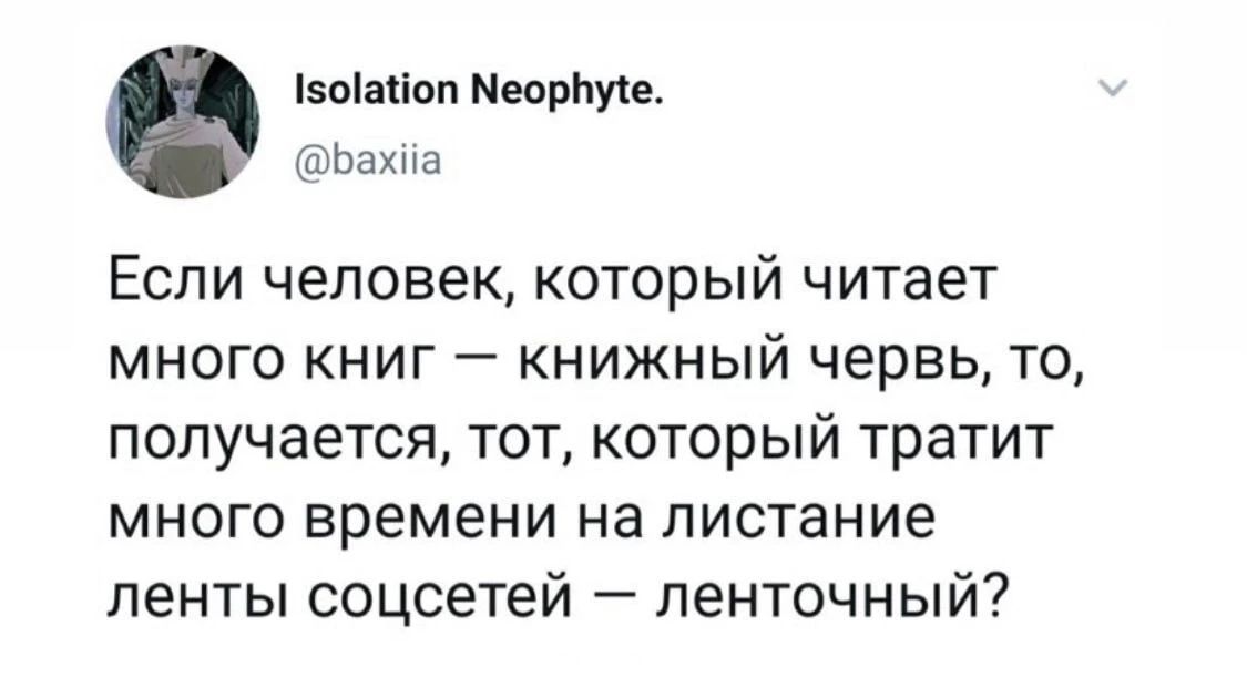 Isolation Neophyte. @baxiia. Если человек, который читает много книг — книжный червь, то, получается, тот, который тратит много времени на листание ленты соцсетей — ленточный?