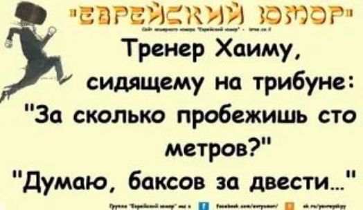 Еврейский юмор. Тренер Хаиму, сидящему на трибуне: 'За сколько пробежишь сто метров?' 'Думаю, баксов за двести...'