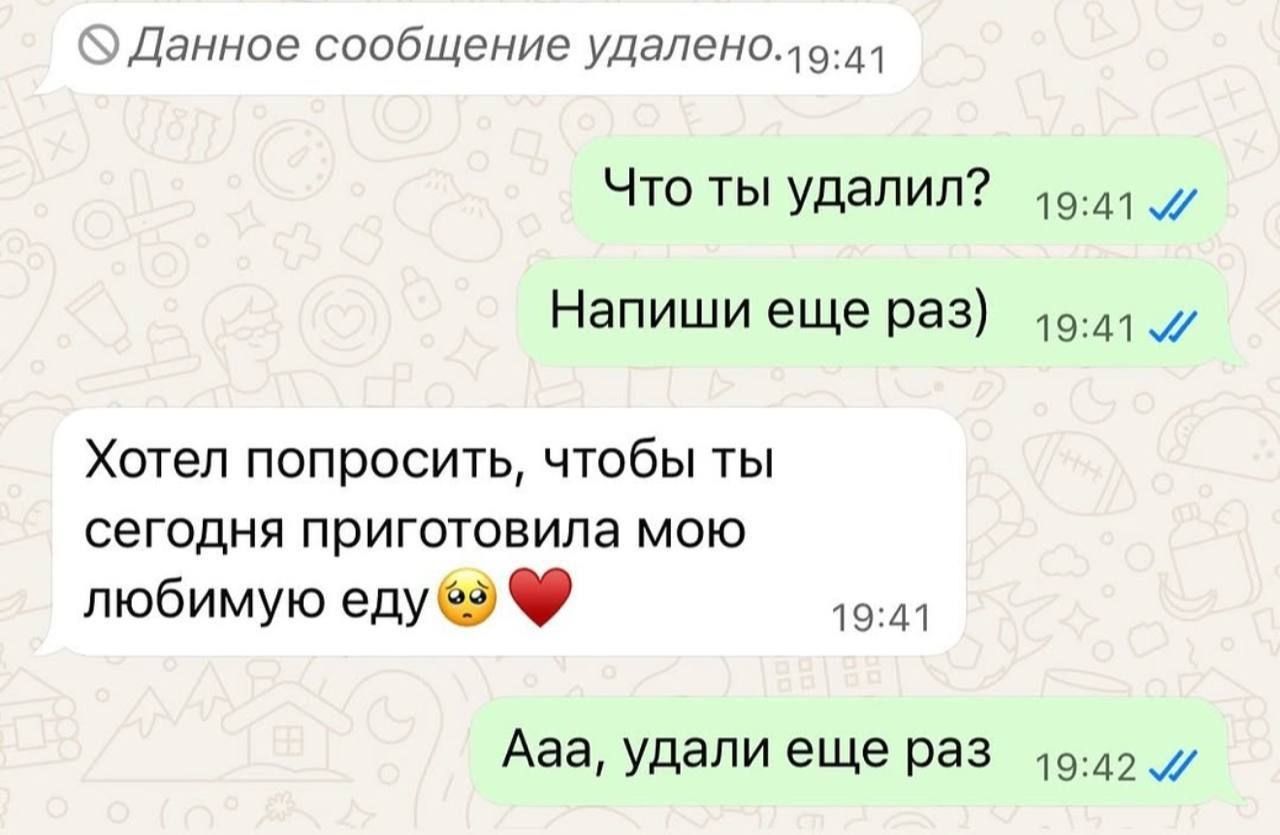 Данное сообщение удалено. Что ты удалил? Напиши еще раз) Хотел попросить, чтобы ты сегодня приготовила мою любимую еду 🥺❤️ Ааа, удали еще раз