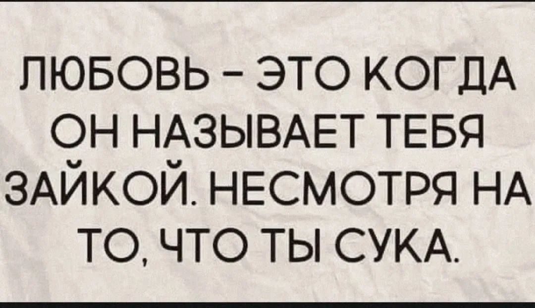 ЛЮБОВЬ – ЭТО КОГДА ОН НАЗЫВАЕТ ТЕБЯ ЗАЙКОЙ. НЕСМОТРЯ НА ТО, ЧТО ТЫ СУКА.