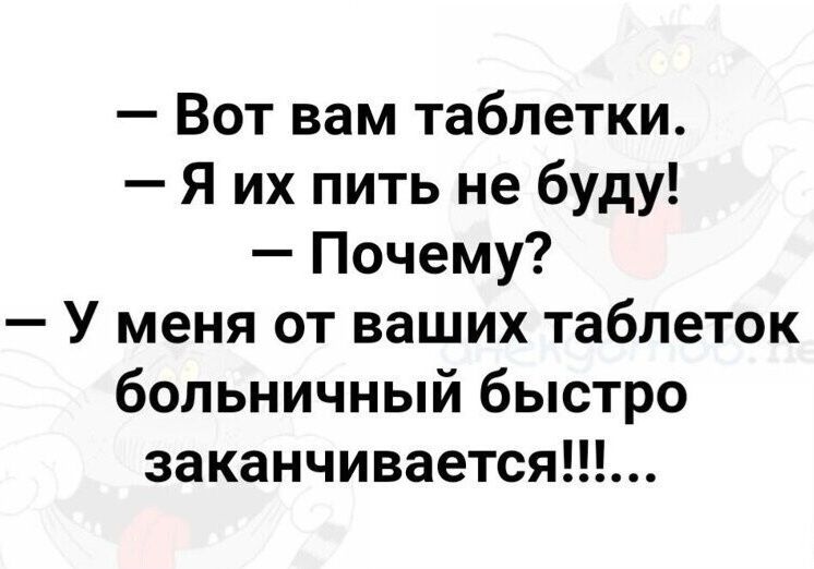 - Вот вам таблетки. - Я их пить не буду! - Почему? - У меня от ваших таблеток больничный быстро заканчивается!!!...