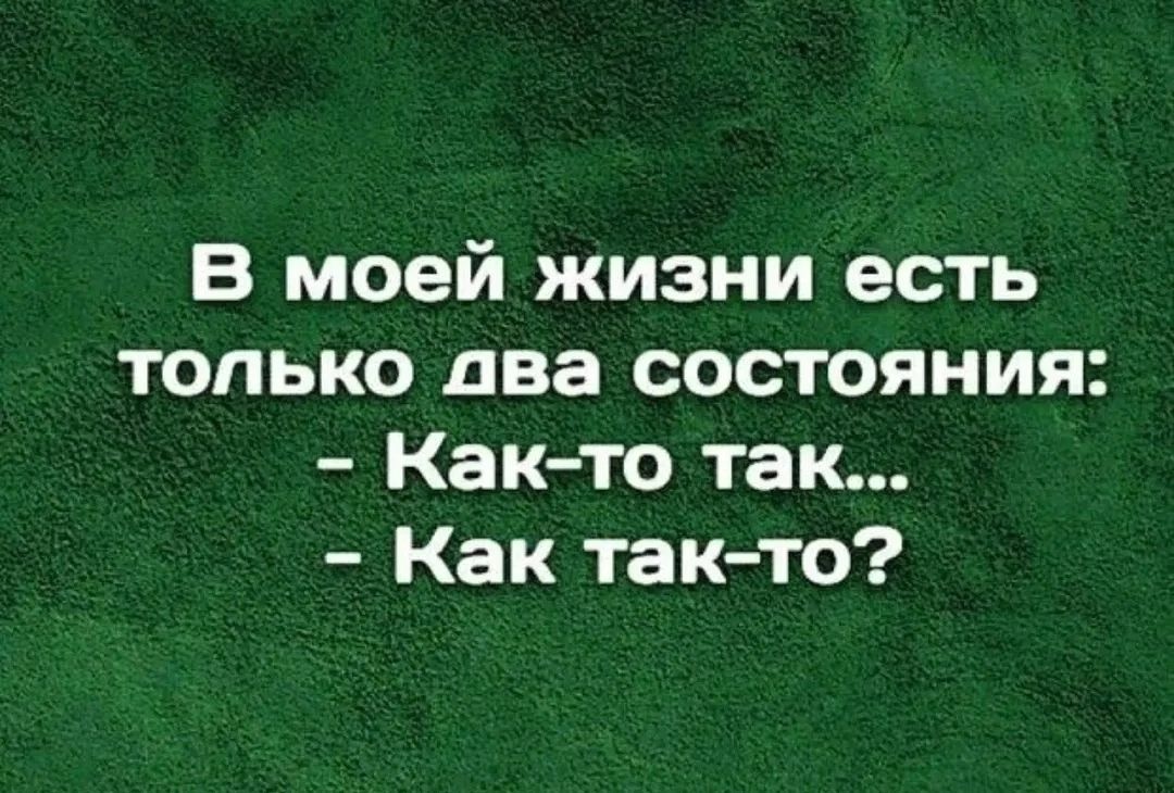 В моей жизни есть только два состояния: - Как-то так... - Как так-то?