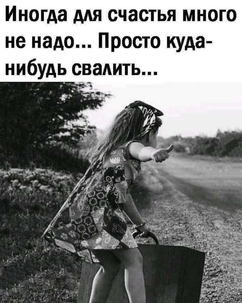Иногда для счастья много не надо... Просто куда-нибудь свалить...