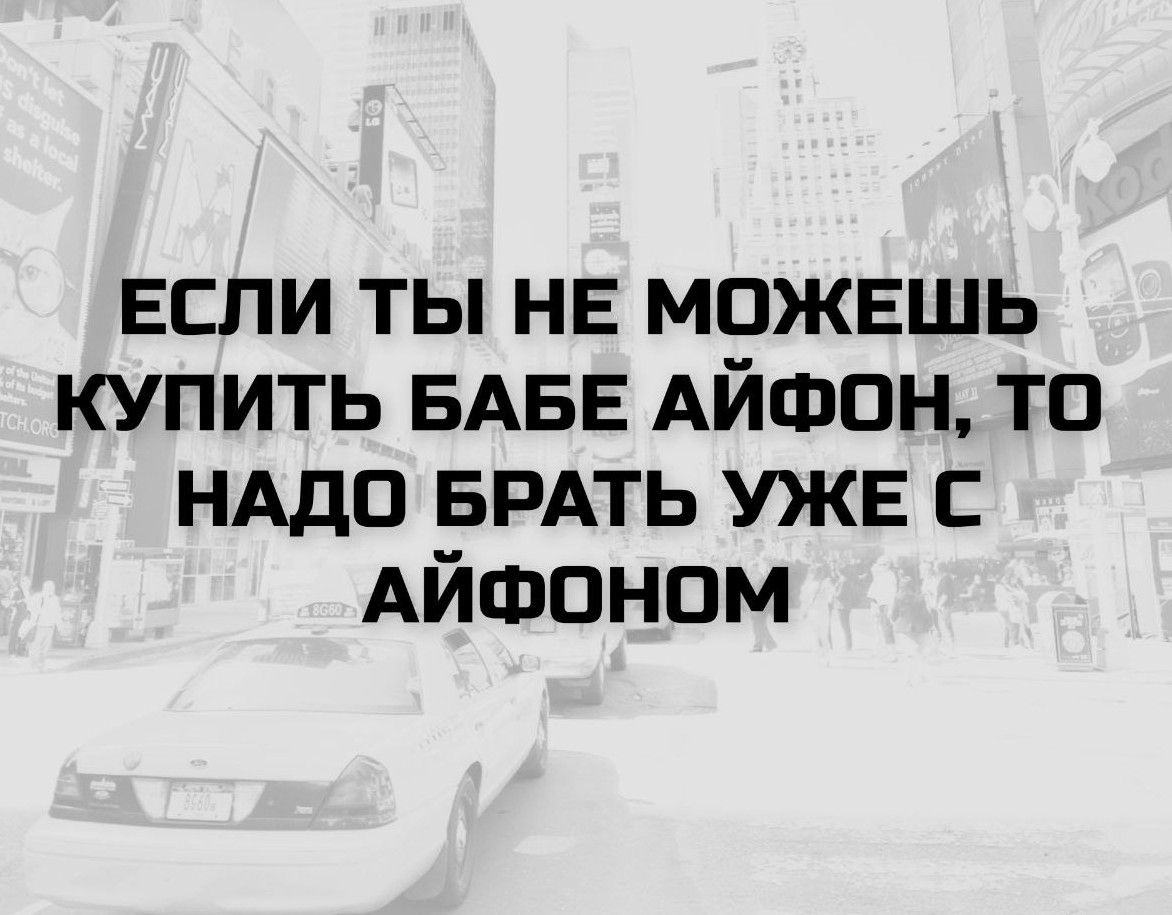 ЕСЛИ ТЫ НЕ МОЖЕШЬ КУПИТЬ БАБЕ АЙФОН, ТО НАДО БРАТЬ УЖЕ С АЙФОНОМ