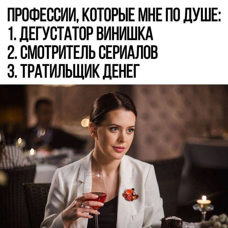 ПРОФЕССИИ, КОТОРЫЕ МНЕ ПО ДУШЕ: 1. ДЕГУСТАТОР ВИНИШКА 2. СМОТРИТЕЛЬ СЕРИАЛОВ 3. ТРАТИЛЬЩИК ДЕНЕГ