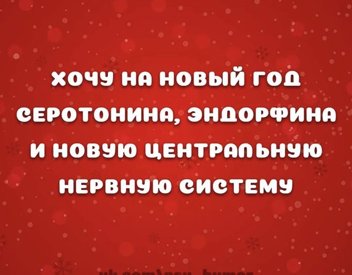 хочу на новый год серотонина, эндорфина и новую центральную нервную систему