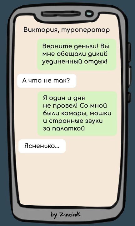 Виктория, туроператор. Верните деньги! Вы мне обещали дикий уединенный отдых! А что не так? Я один и дня не провел! Со мной были комары, мошки и странные звуки за палаткой. Ясненько...
