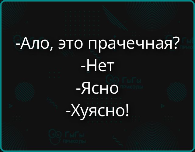-Ало, это прачечная? -Нет -Ясно -Хуясно!