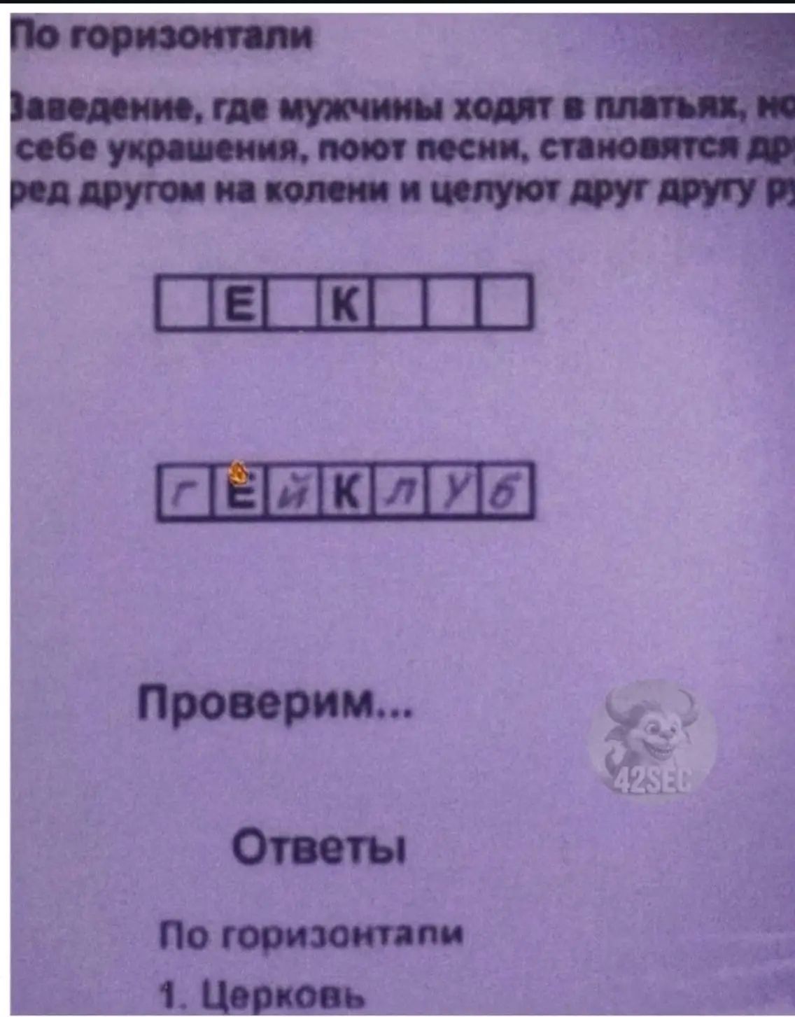 По горизонтали Заведение, где мужчины ходят в платьях, носят на себе украшения, поют песни, становятся друг перед другом на колени и целуют друг другу руки. Е К гейклуб Проверим... Ответы По горизонтали 1. Церковь
