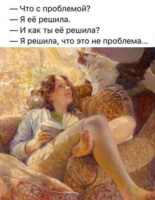 Что с проблемой? Я её решила. И как ты её решила? Я решила, что это не проблема...