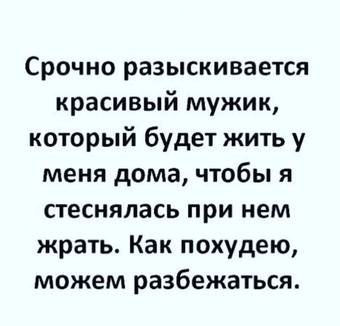 Срочно разыскивается красивый мужик, который будет жить у меня дома, чтобы я стеснялась при нем жрать. Как похудею, можем разбежаться.