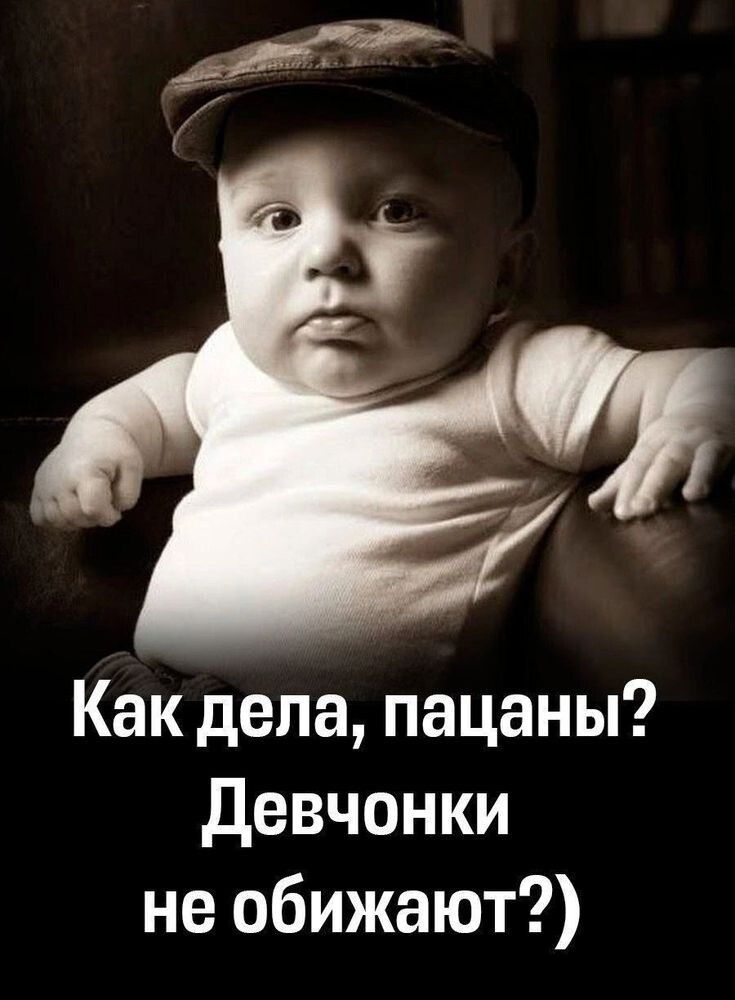 Как дела, пацаны? Девчонки не обижают?)