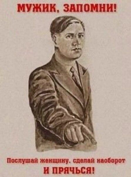 МУЖИК, ЗАПОМНИ! Послушай женщину. сделай наоборот И ПРЯЧЬСЯ!