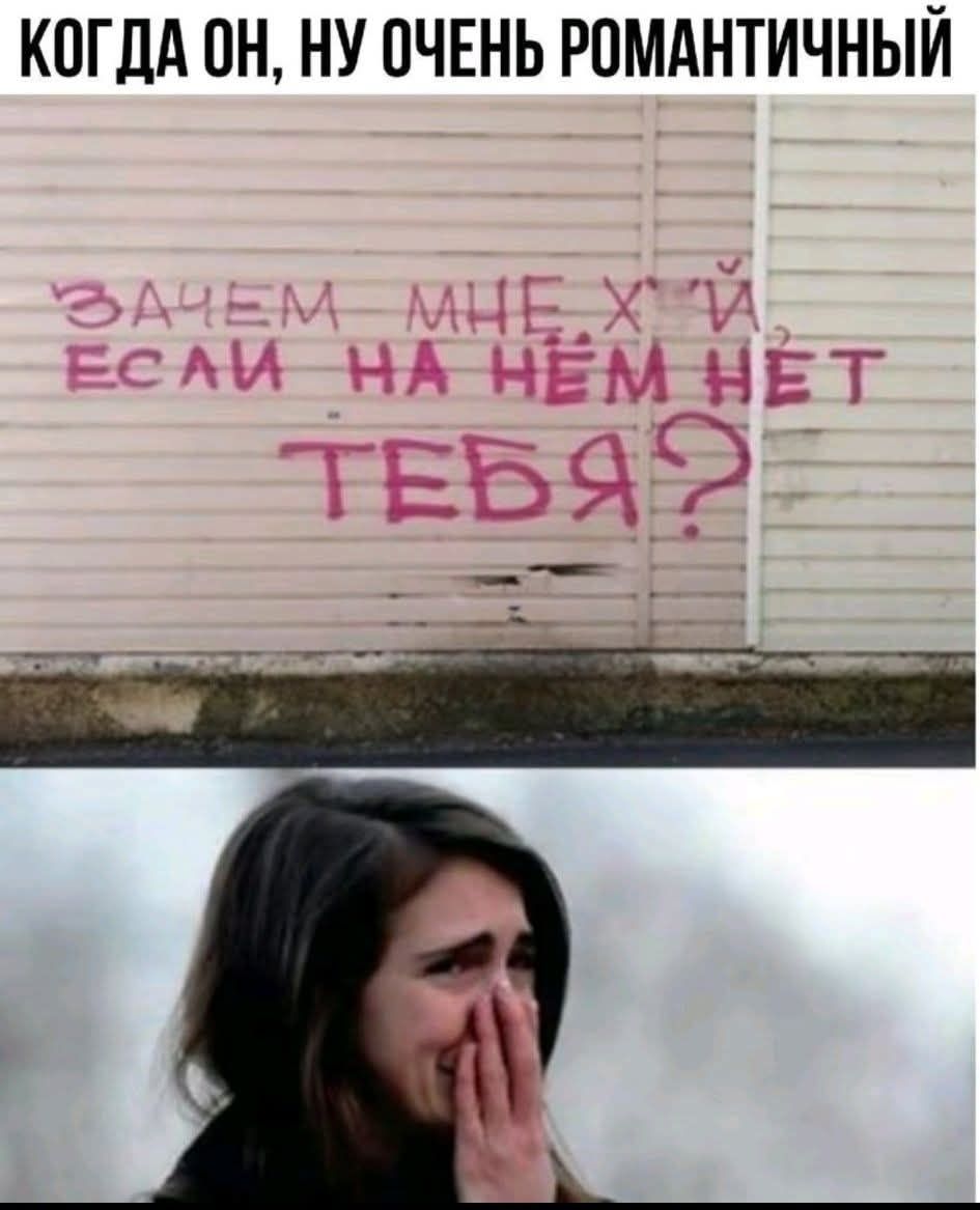 КОГДА ОН, НУ ОЧЕНЬ РОМАНТИЧНЫЙ ЗАЧЕМ МНЕ Х*Й, ЕСЛИ НА НЁМ НЕТ ТЕБЯ?