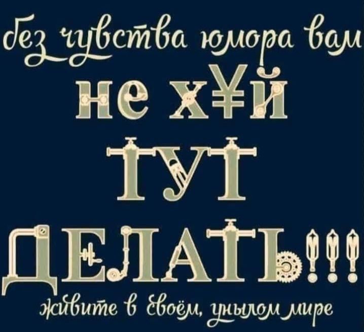 Без чувства юмора вам не х*й тут делать!!! Живите в своём, унылом мире