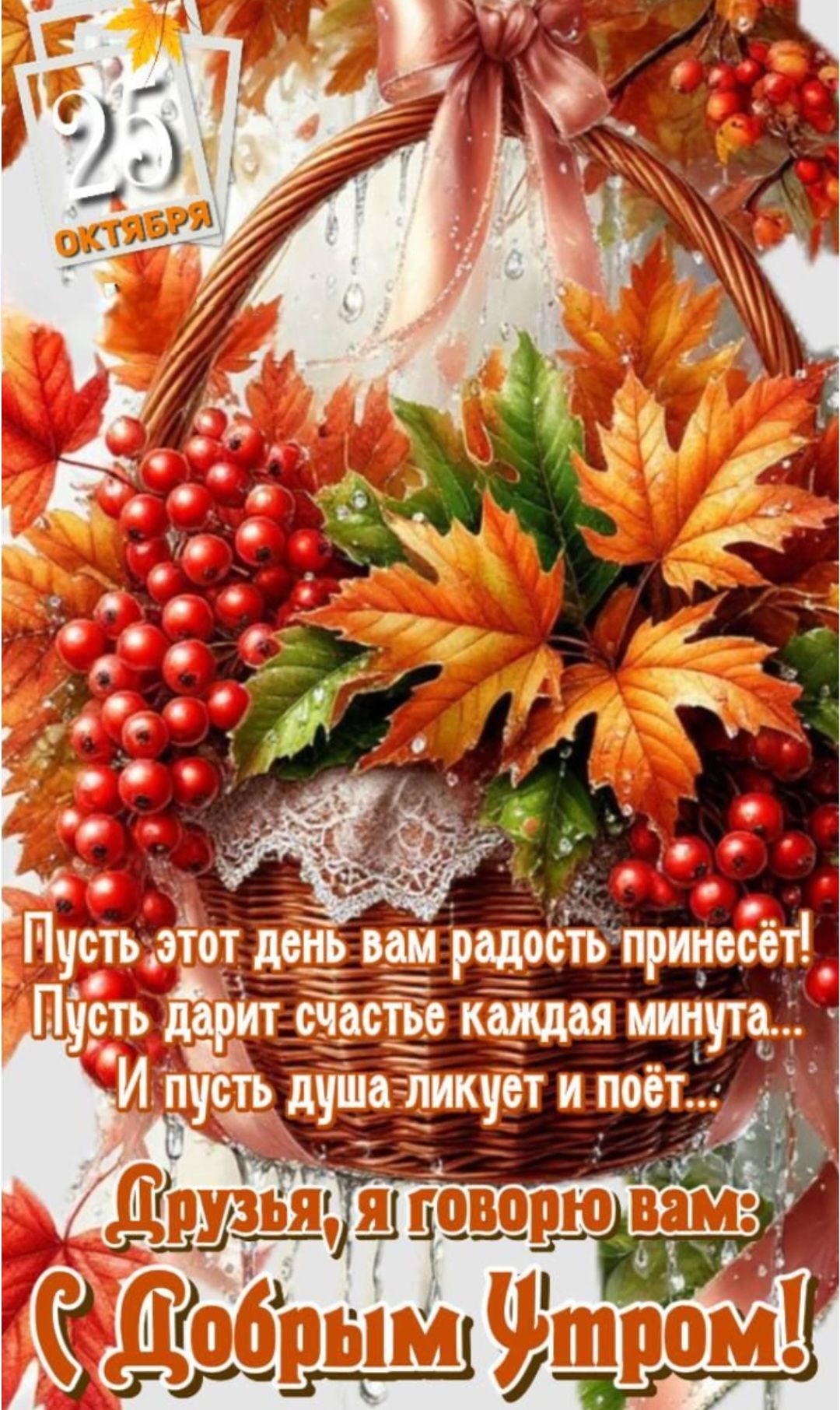 25 октября. Пусть этот день вам радость принесёт! Пусть дарит счастье каждая минута... И пусть душа ликует и поёт... Друзья, я говорю вам: С добрым утром!