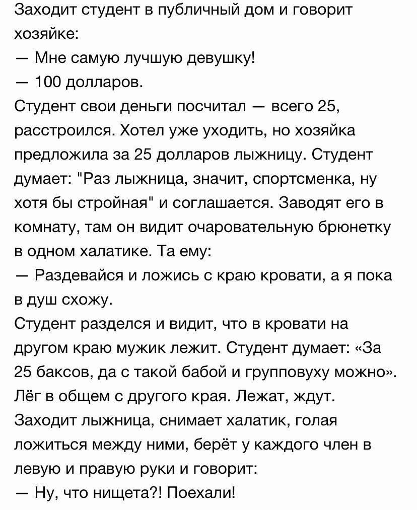 Заходит студент в публичный дом и говорит хозяйке: — Мне самую лучшую девушку! — 100 долларов. Студент свои деньги посчитал — всего 25, расстроился. Хотел уже уходить, но хозяйка предложила за 25 долларов лыжницу. Студент думает: 