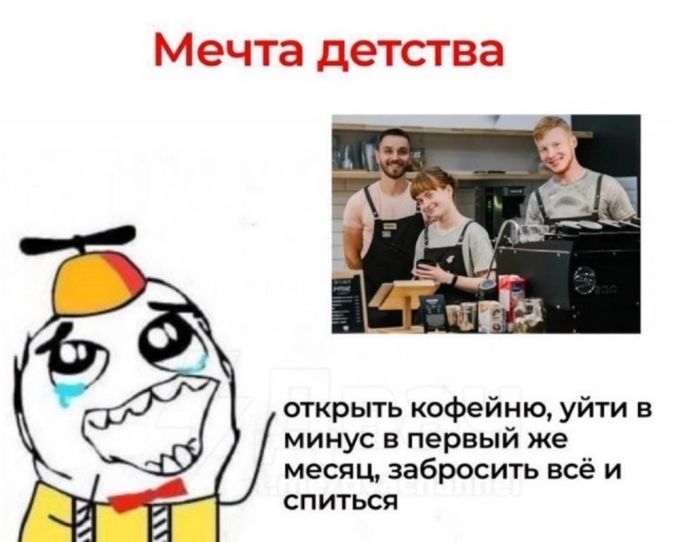 Мечта детства открыть кофейню, уйти в минус в первый же месяц, забросить всё и спиться