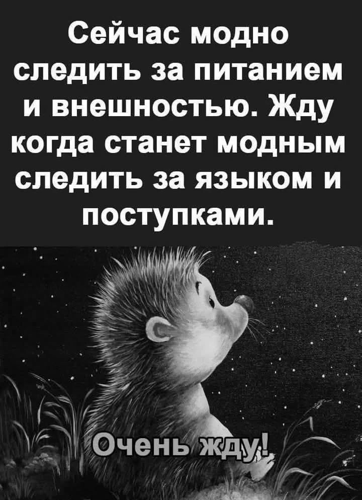 Сейчас модно следить за питанием и внешностью. Жду когда станет модным следить за языком и поступками. Очень жду!