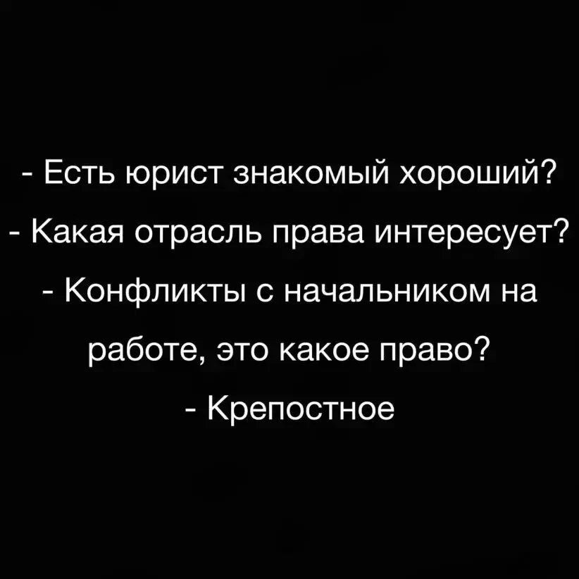 - Есть юрист знакомый хороший? - Какая отрасль права интересует? - Конфликты с начальником на работе, это какое право? - Крепостное
