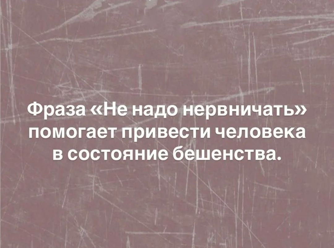 Фраза «Не надо нервничать» помогает привести человека в состояние бешенства.