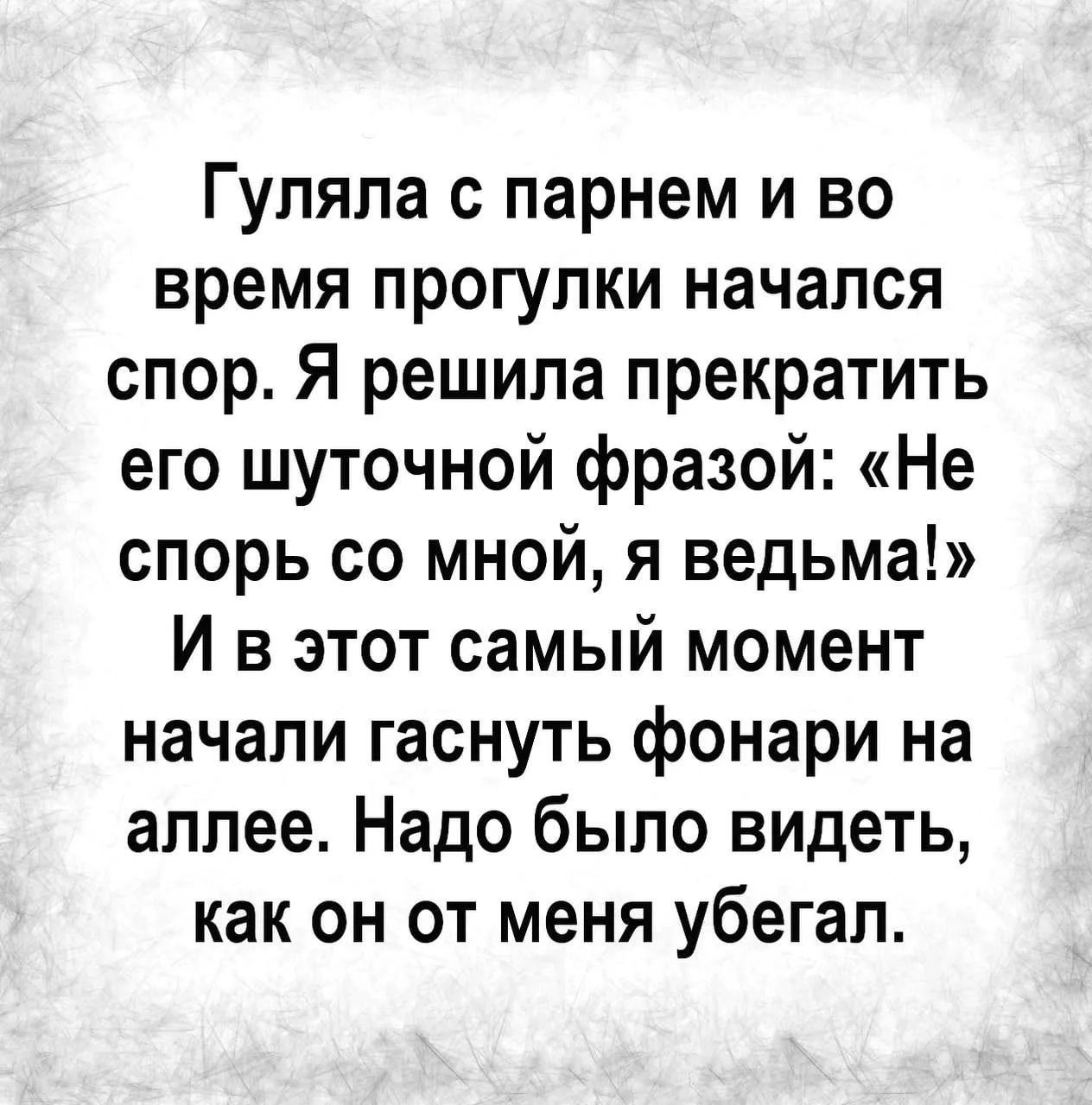 Гуляла с парнем и во время прогулки начался спор. Я решила прекратить его шуточной фразой: «Не спорь со мной, я ведьма!» И в этот самый момент начали гаснуть фонари на аллее. Надо было видеть, как он от меня убегал.