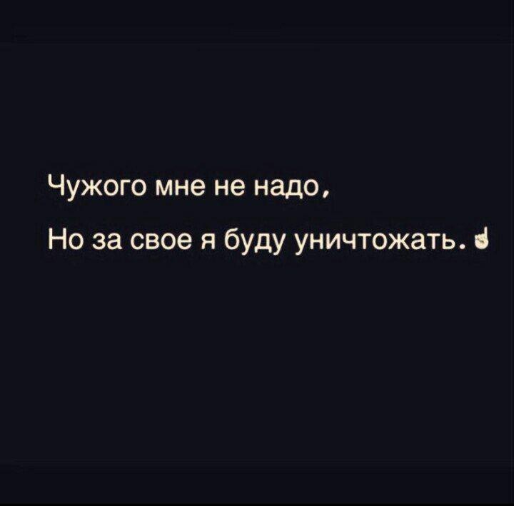 Чужого мне не надо, Но за свое я буду уничтожать.