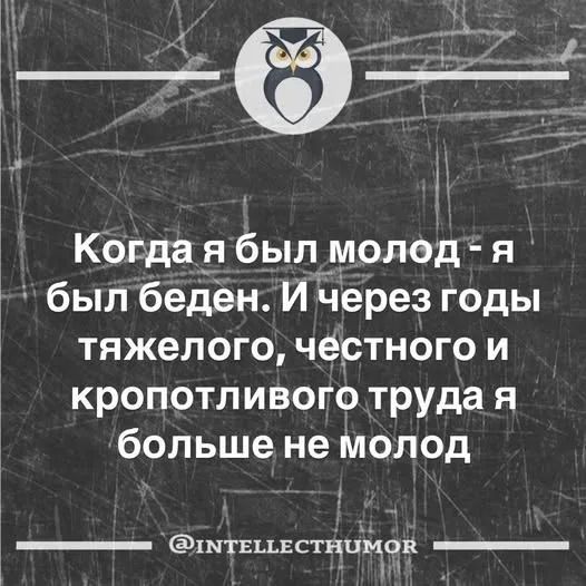 Когда я был молод - я был беден. И через годы тяжелого, честного и кропотливого труда я больше не молод