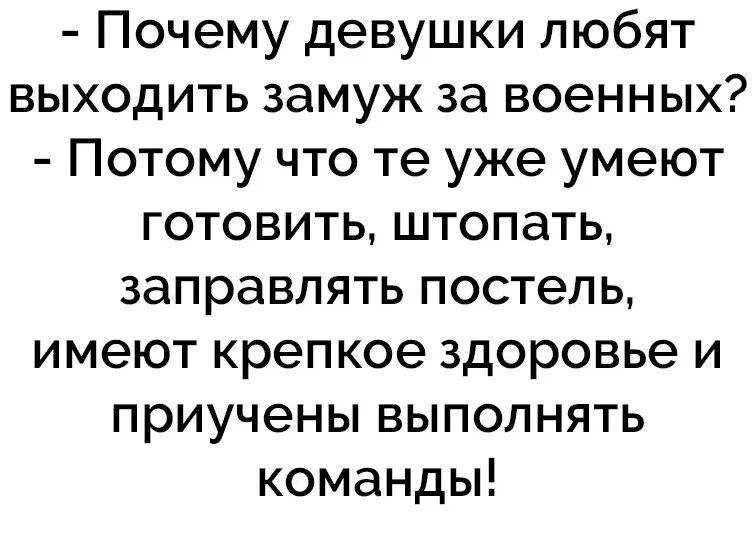 Почему девушки любят выходить замуж за военных? Потому что те уже умеют готовить, штопать, заправлять постель, имеют крепкое здоровье и приучены выполнять команды!