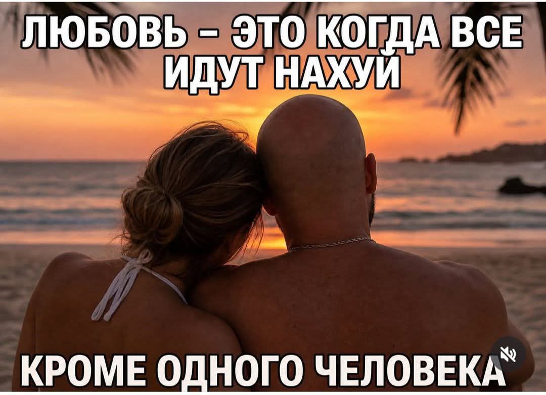 ЛЮБОВЬ – ЭТО КОГДА ВСЕ ИДУТ НАХУЙ КРОМЕ ОДНОГО ЧЕЛОВЕКА