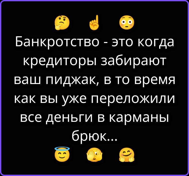 Банкротство - это когда кредиторы забирают ваш пиджак, в то время как вы уже переложили все деньги в карманы брюк...