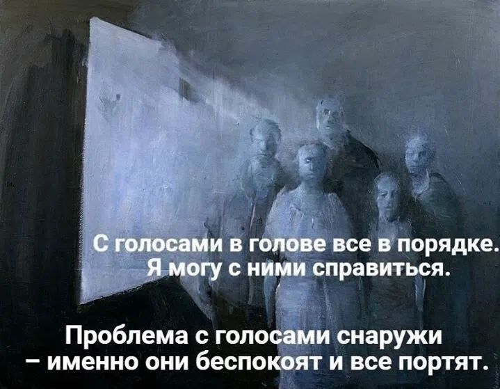 С голосами в голове все в порядке. Я могу с ними справиться. Проблема с голосами снаружи — именно они беспокоят и все портят.