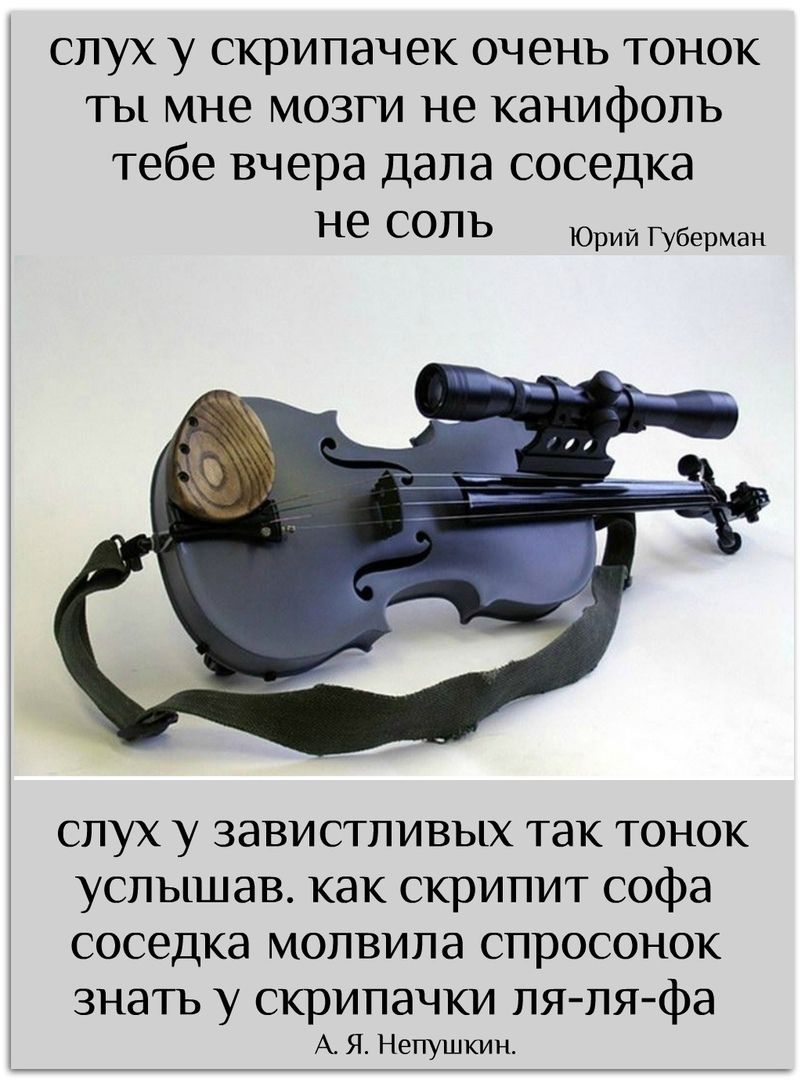 слух у скрипачек очень тонок ты мне мозги не канифоль тебе вчера дала соседка не соль Юрий Губерман слух у завистливых так тонок услышав. как скрипит софа соседка молвила спросонок знать у скрипачки ля-ля-фа А. Я. Непушкин.