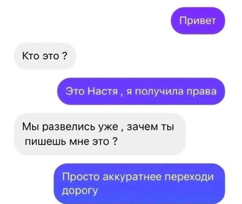 Привет Кто это? Это Настя, я получила права Мы развелись уже, зачем ты пишешь мне это? Просто аккуратнее переходи дорогу
