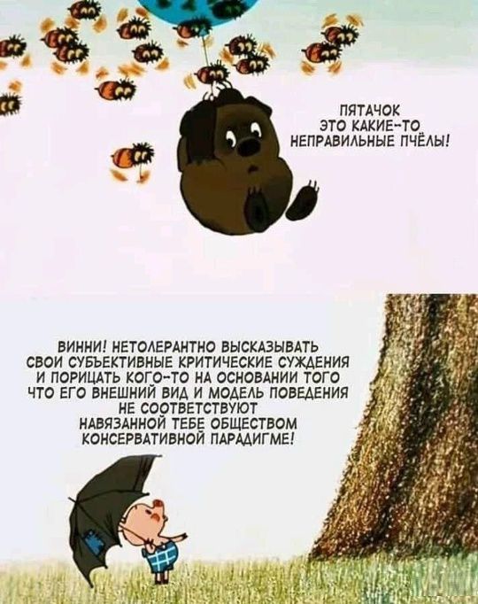 Пятачок, это какие-то неправильные пчёлы! Винни! Нетолерантно высказывать свои субъективные критические суждения и порицать кого-то на основании того, что его внешний вид и модель поведения не соответствуют навязанной тебе обществом консервативной парадигме!