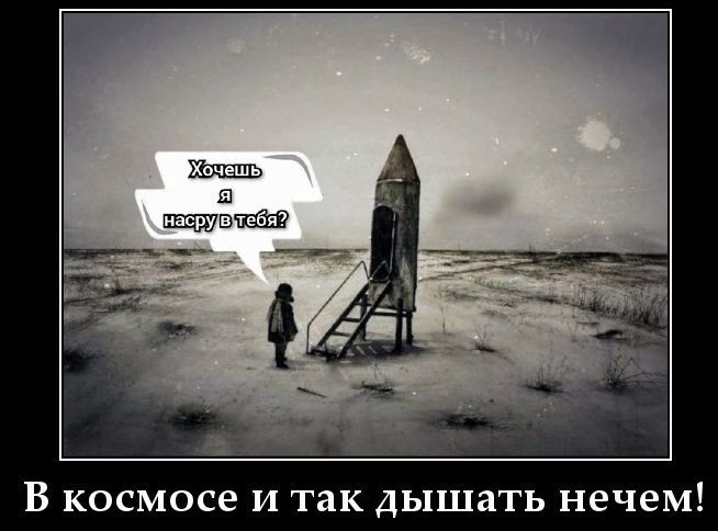 Хочешь я насру в тебя? В космосе и так дышать нечем!