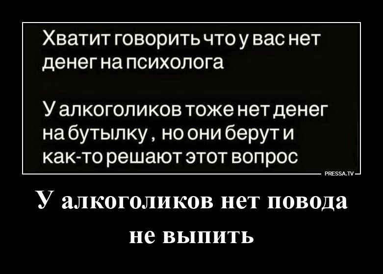 Хватит говорить что у вас нет денег на психолога У алкоголиков тоже нет денег на бутылку, но они берут и как-то решают этот вопрос У алкоголиков нет повода не выпить PRESSA.TV