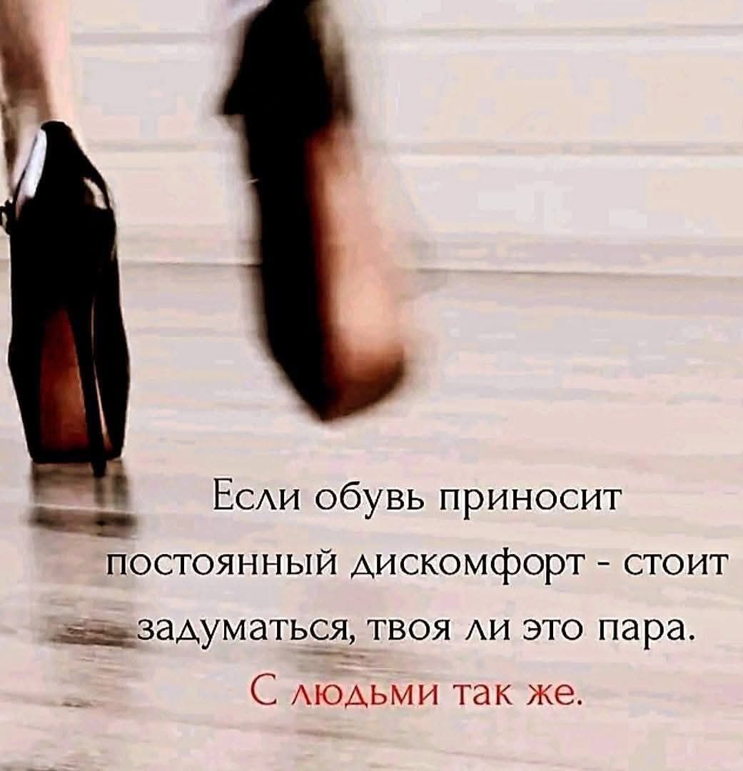 Если обувь приносит постоянный дискомфорт - стоит задуматься, твоя ли это пара. С людьми так же.