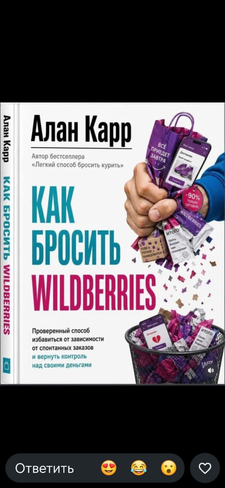 Алан Карр Автор бестселлера «Легкий способ бросить курить» КАК БРОСИТЬ WILDBERRIES Проверенный способ избавиться от зависимости от спонтанных заказов и вернуть контроль над своими деньгами. Мой заказ Доставлен Оценить -90% только сегодня WILDBERRIES. ТЕБЕ ТОЧНО ПОНАДОБИТСЯ. ИТОГО: Опять больше, чем планировал. ИТОГО: Снова мимо бюджета. Ответить.