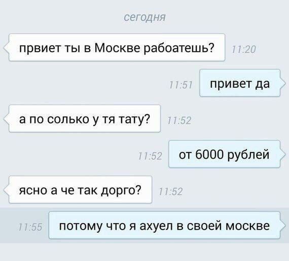 сегодня првиет ты в Москве работаешь? привет да а по солько у тя тату? от 6000 рублей ясно а че так дорго? потому что я ахуел в своей москве