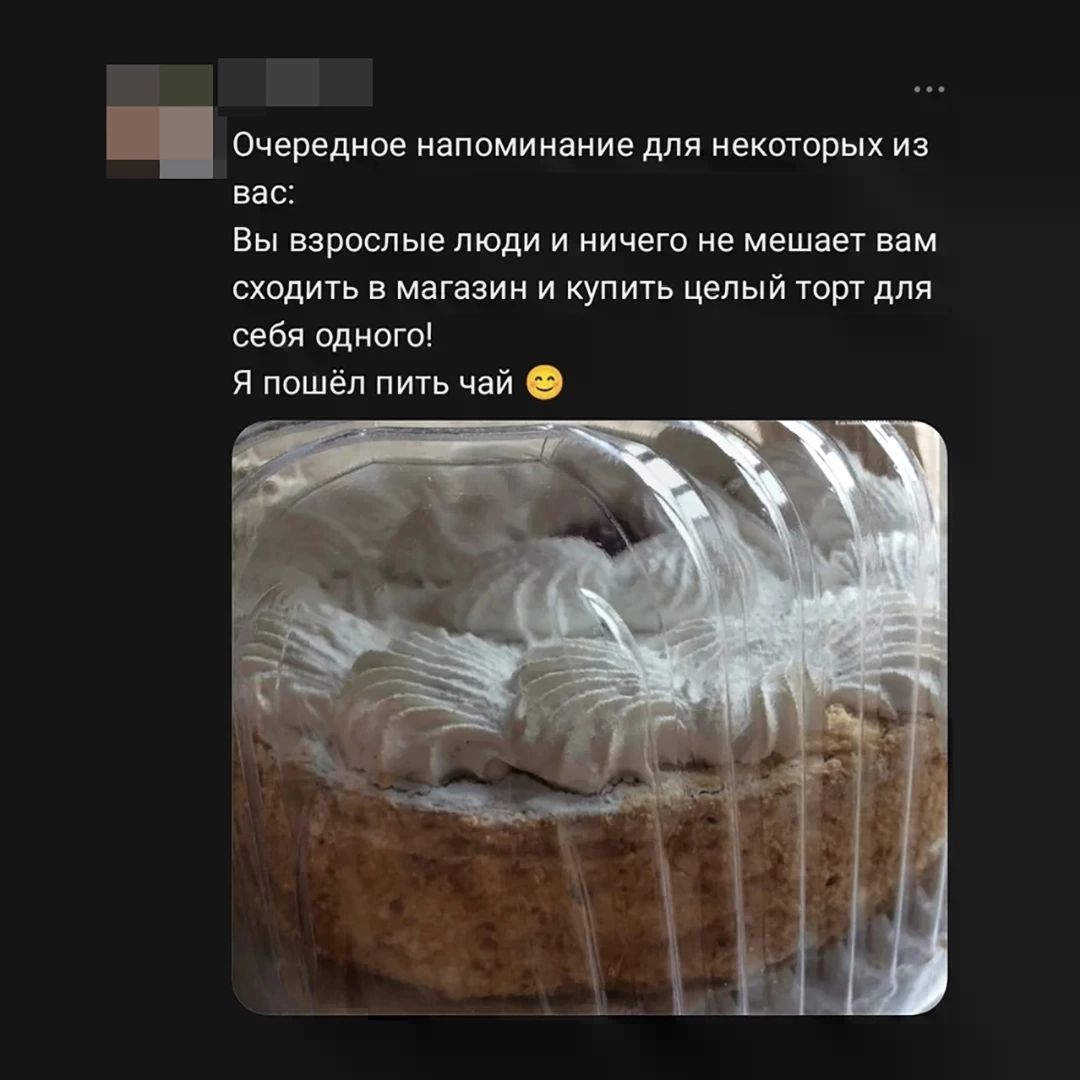 Очередное напоминание для некоторых из вас: Вы взрослые люди и ничего не мешает вам сходить в магазин и купить целый торт для себя одного! Я пошёл пить чай