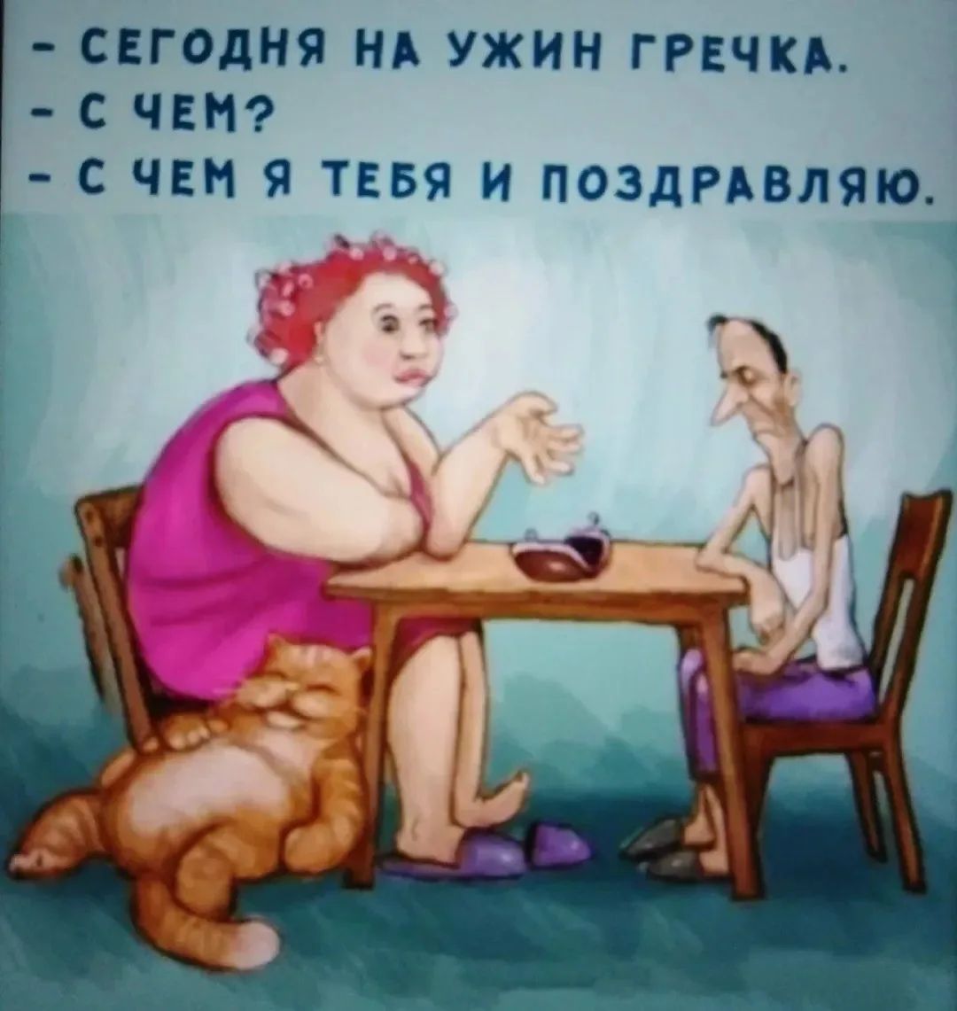 СЕГОДНЯ НА УЖИН ГРЕЧКА.
- С ЧЕМ?
- С ЧЕМ Я ТЕБЯ И ПОЗДРАВЛЯЮ.