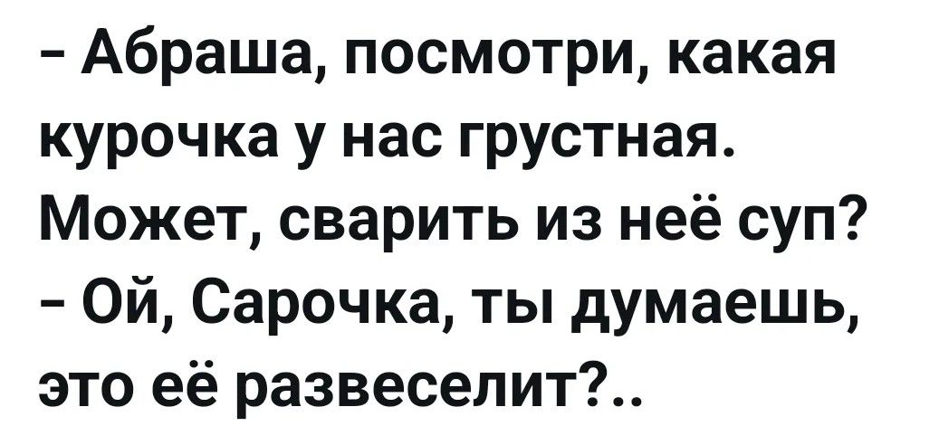 Абраша, посмотри, какая курочка у нас грустная. Может, сварить из неё суп? Ой, Сарочка, ты думаешь, это её развеселит?...