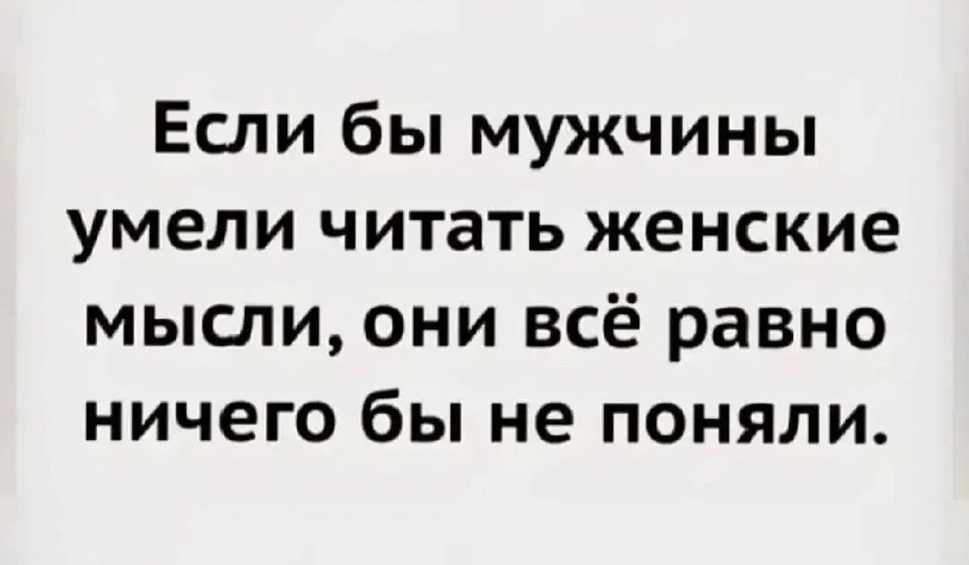 Если бы мужчины умели читать женские мысли, они всё равно ничего бы не поняли.