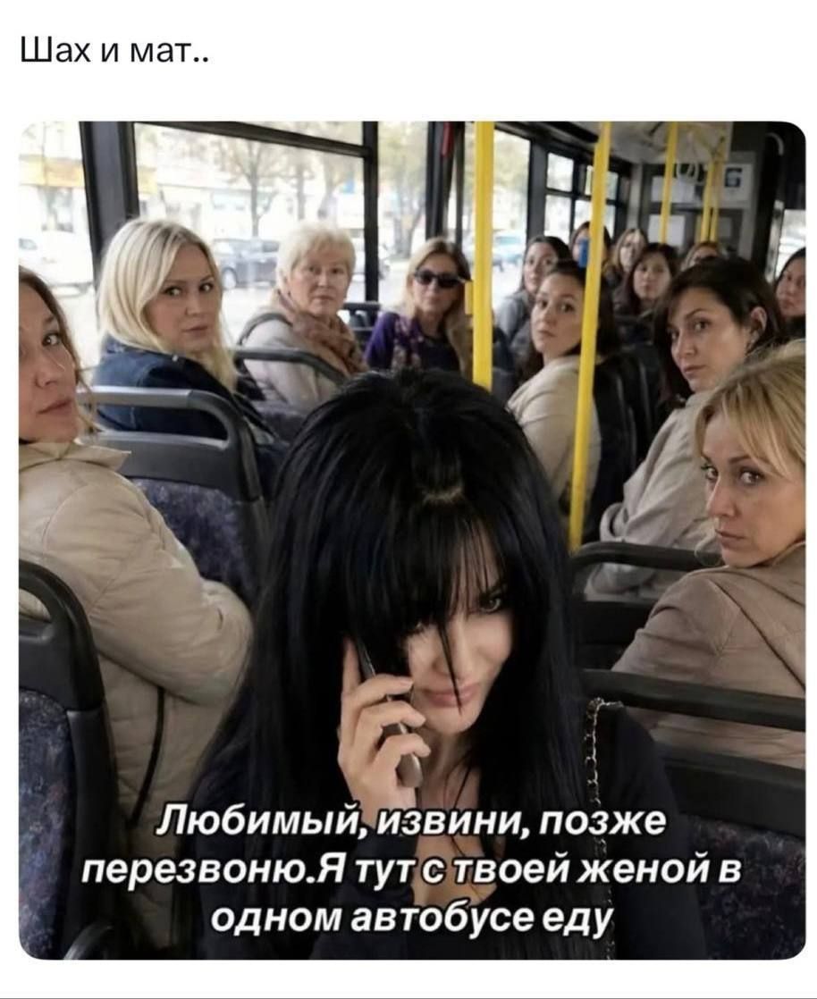 Шах и мат.. Любимый, извини, позже перезвоню. Я тут с твоей женой в одном автобусе еду